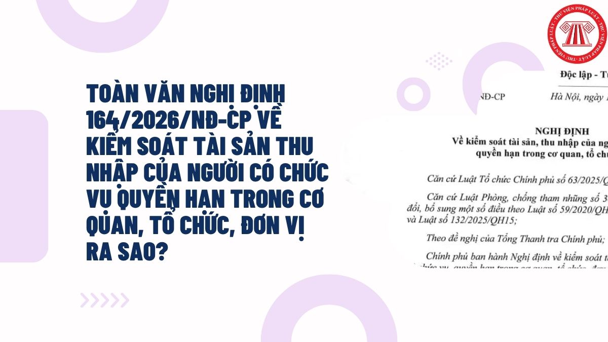Toàn văn Nghị định 164/2026/NĐ-CP về kiểm soát tài sản thu nhập của người có chức vụ quyền hạn trong cơ quan, tổ chức, đơn vị ra sao?