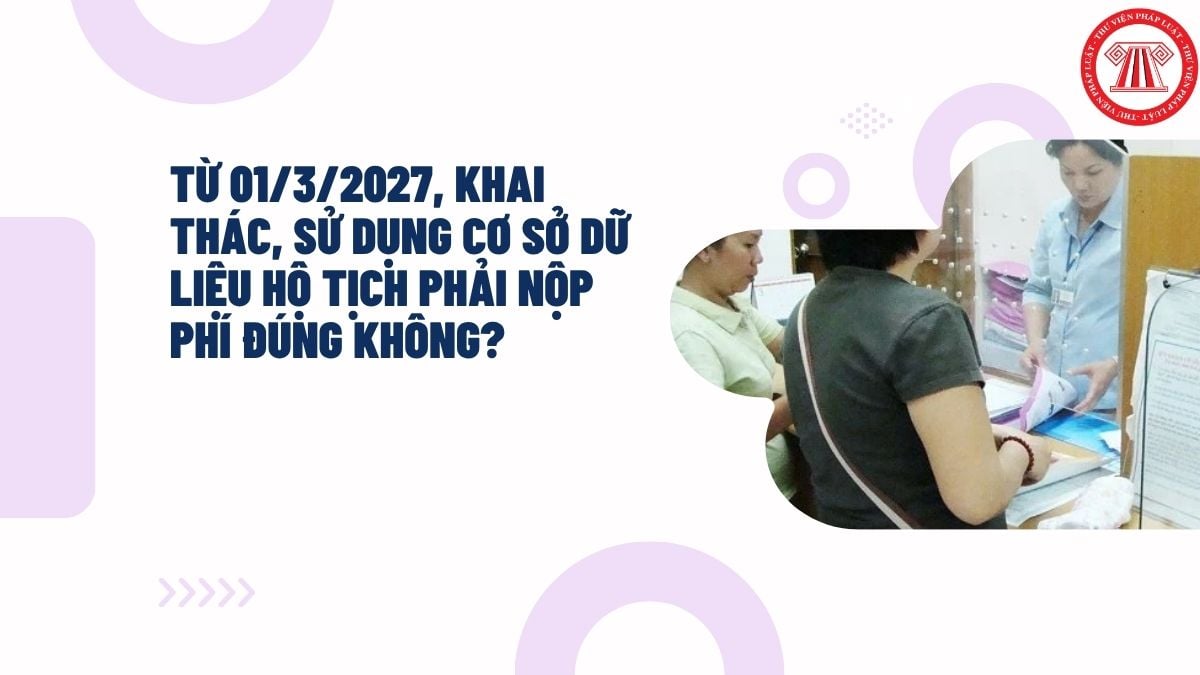 Từ 01/3/2027, khai thác, sử dụng cơ sở dữ liệu hộ tịch phải nộp phí đúng không?