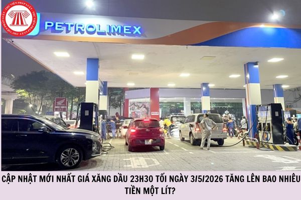 Cập nhật mới nhất giá xăng dầu 23h30 tối ngày 3/5/2026 tăng lên bao nhiêu tiền một lít?
