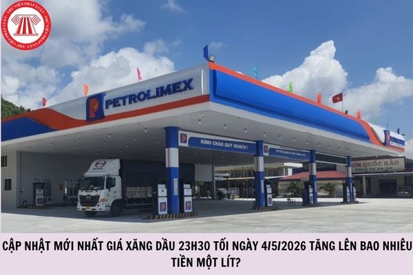 Cập nhật mới nhất giá xăng dầu 23h30 tối ngày 4/5/2026 tăng lên bao nhiêu tiền một lít?