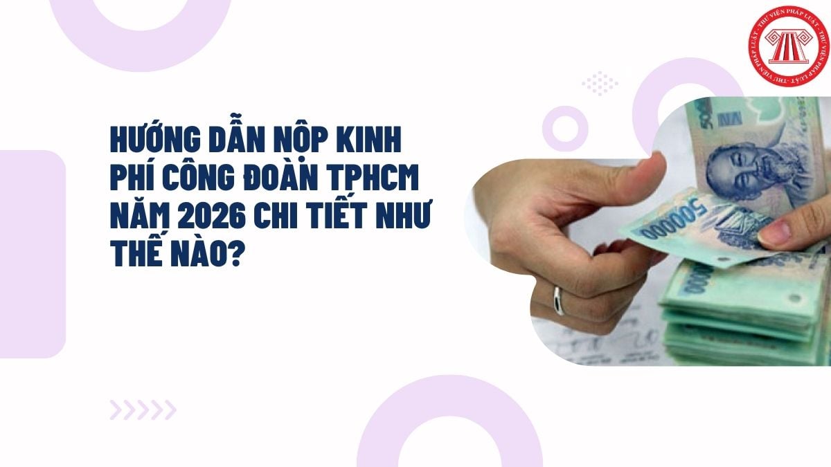 Hướng dẫn nộp kinh phí công đoàn TPHCM năm 2026 chi tiết như thế nào?