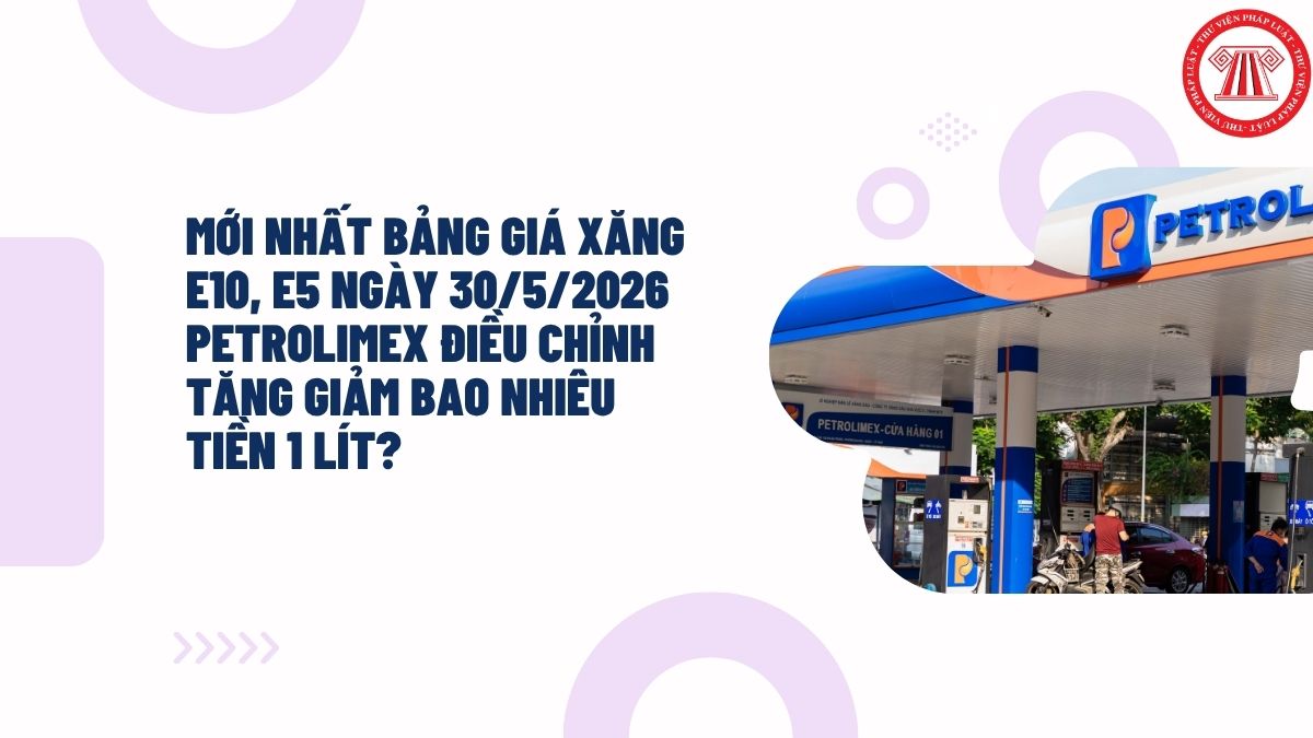 MỚI NHẤT bảng giá xăng E10, E5 ngày 30/5/2026 PETROLIMEX điều chỉnh tăng giảm bao nhiêu tiền 1 lít?
