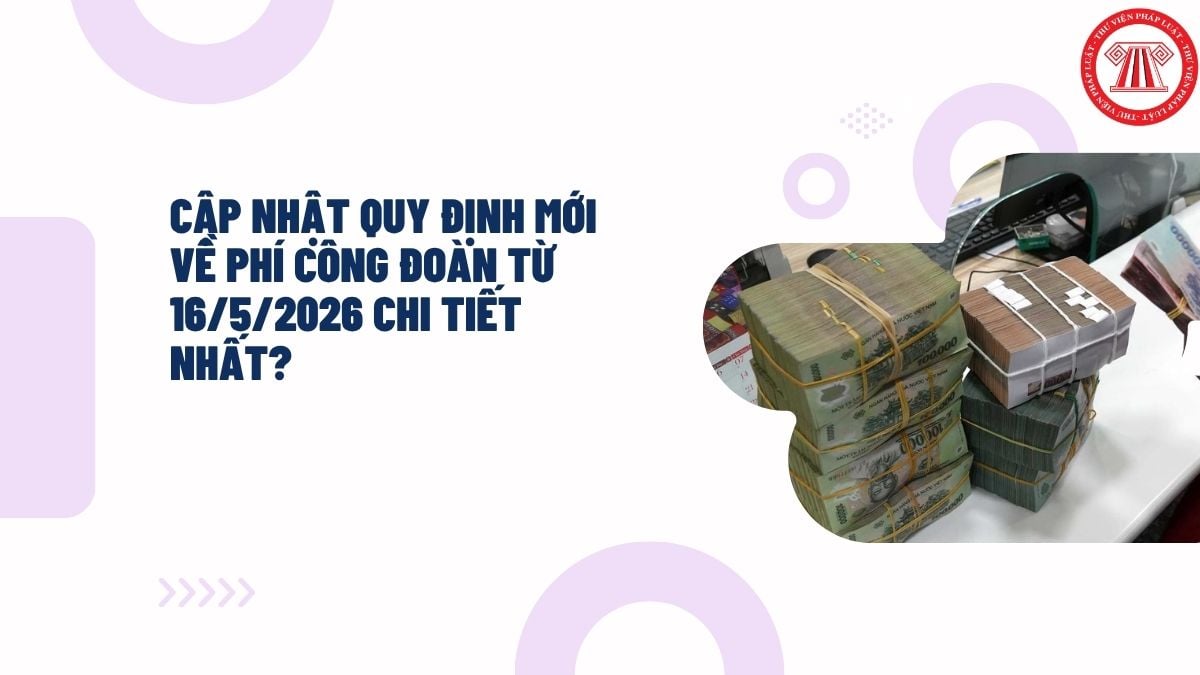 Cập nhật quy định mới về phí công đoàn từ 16/5/2026 chi tiết nhất?