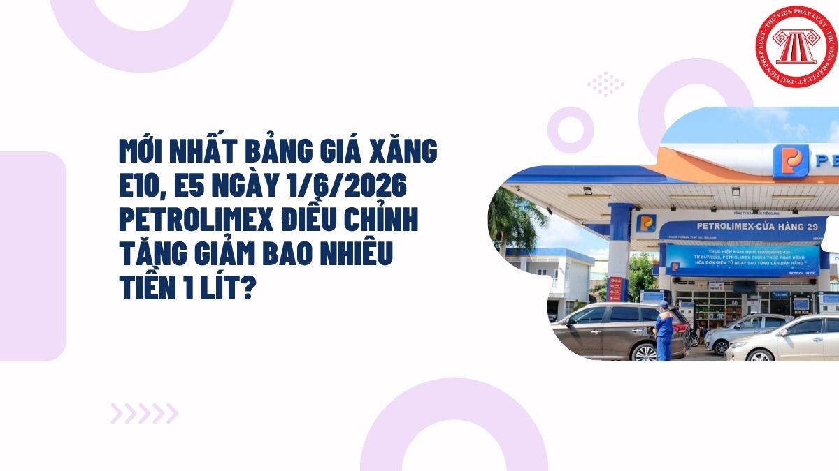 MỚI NHẤT bảng giá xăng E10, E5 ngày 1/6/2026 PETROLIMEX điều chỉnh tăng giảm bao nhiêu tiền 1 lít?