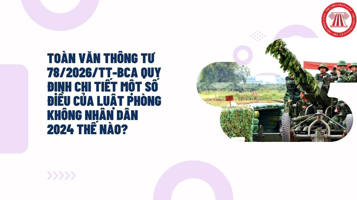 Toàn văn Thông tư 78/2026/TT-BCA quy định chi tiết một số điều của Luật Phòng không nhân dân 2024 thế nào?