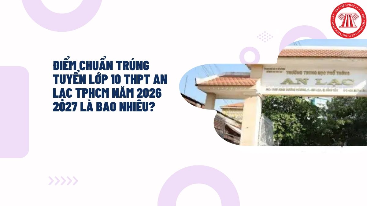 Điểm chuẩn trúng tuyển lớp 10 THPT An Lạc TPHCM năm 2026 2027 là bao nhiêu?