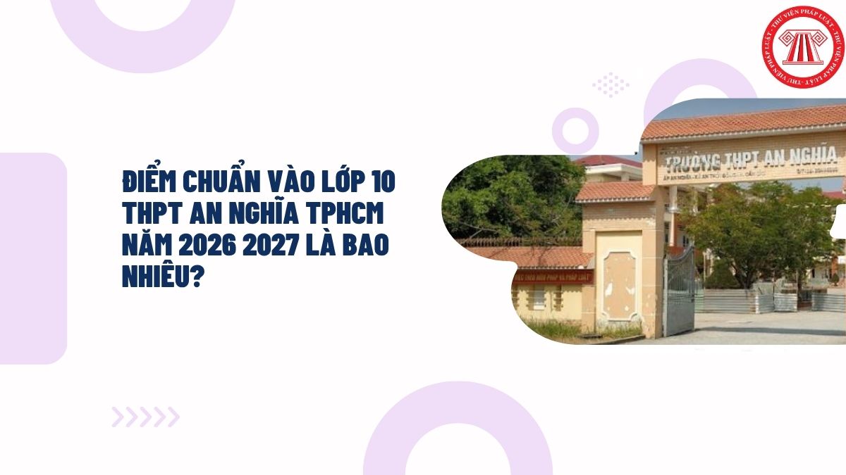Điểm chuẩn vào lớp 10 THPT An Nghĩa TPHCM năm 2026 2027 là bao nhiêu?