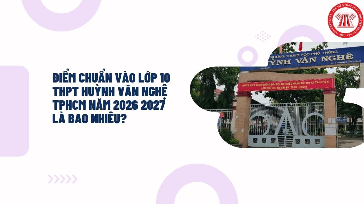 Điểm chuẩn vào lớp 10 THPT Huỳnh Văn Nghệ TPHCM năm 2026 2027 là bao nhiêu?