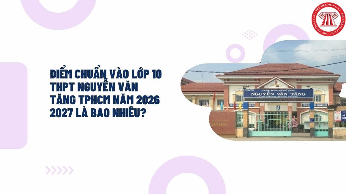 Điểm chuẩn vào lớp 10 THPT Nguyễn Văn Tăng TPHCM năm 2026 2027 là bao nhiêu?