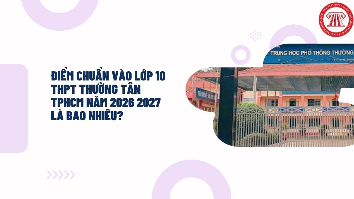 Điểm chuẩn vào lớp 10 THPT Thường Tân TPHCM năm 2026 2027 là bao nhiêu?