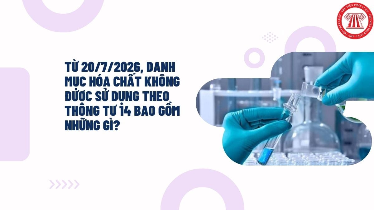 Từ 20/7/2026, Danh mục hóa chất không được sử dụng theo Thông tư 14 bao gồm những gì?