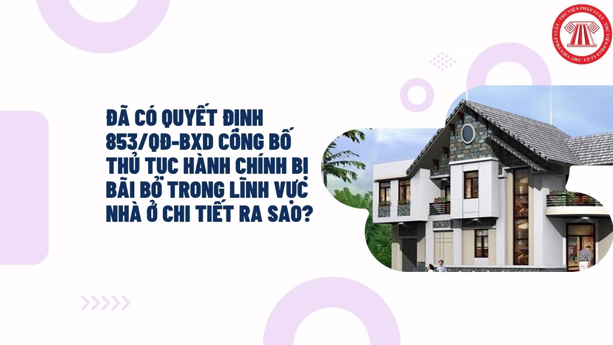 Đã có Quyết định 853/QĐ-BXD công bố thủ tục hành chính bị bãi bỏ trong lĩnh vực nhà ở chi tiết ra sao?