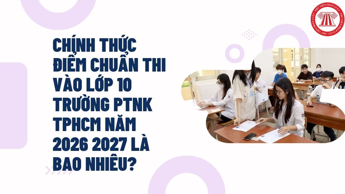 Chính thức ĐIỂM CHUẨN thi vào lớp 10 Trường PTNK TPHCM năm 2026 2027 là bao nhiêu?