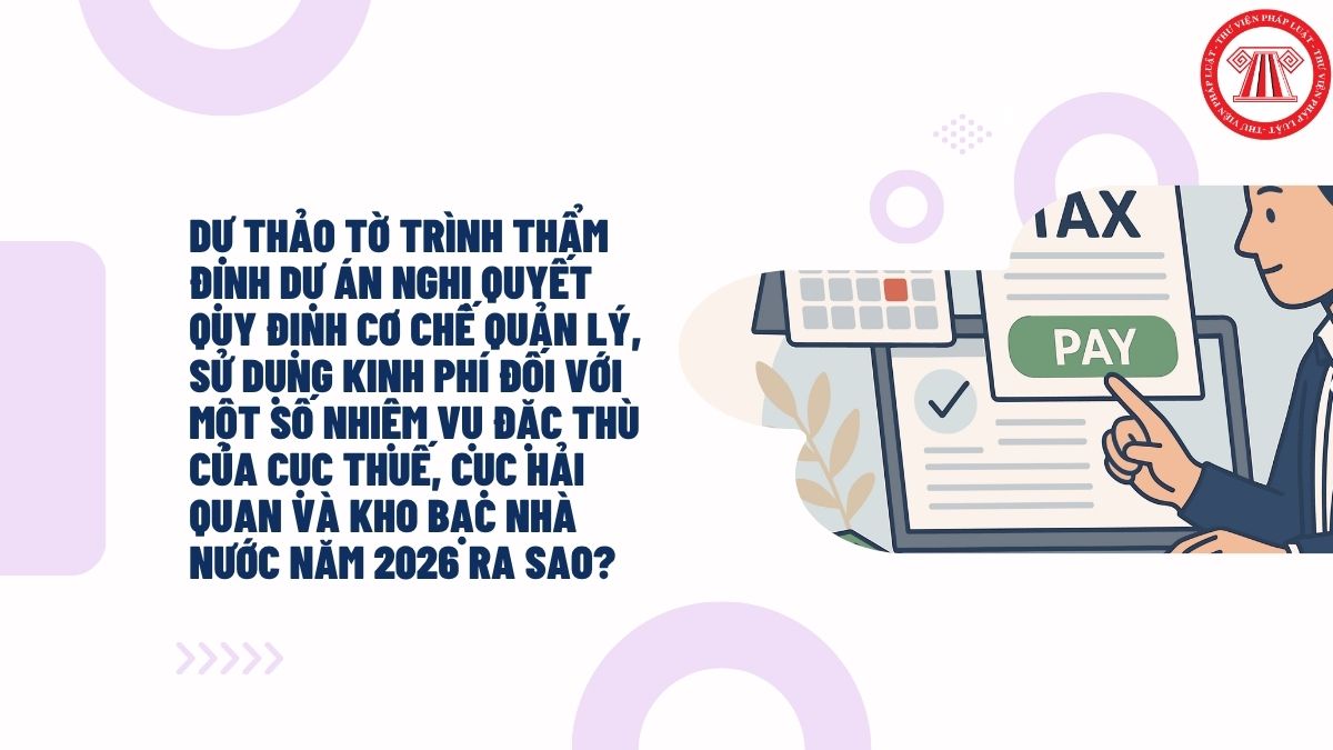 Dự thảo Tờ trình thẩm định dự án Nghị quyết quy định cơ chế quản lý, sử dụng kinh phí đối với một số nhiệm vụ đặc thù của Cục Thuế, Cục Hải quan và Kho bạc Nhà nước năm 2026 ra sao?
