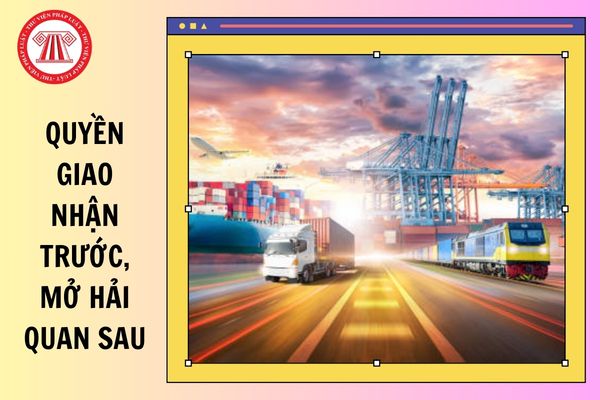 Được quyền giao nhận trước, mở Hải quan sau có được hiểu là Sử dụng hàng hóa trước và mở tờ khai Hải quan sau không?