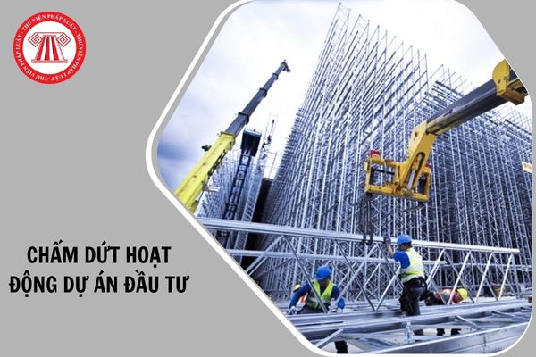 Các trường hợp chấm dứt hoạt động của dự án đầu tư từ 01/03/2026 như thế nào?