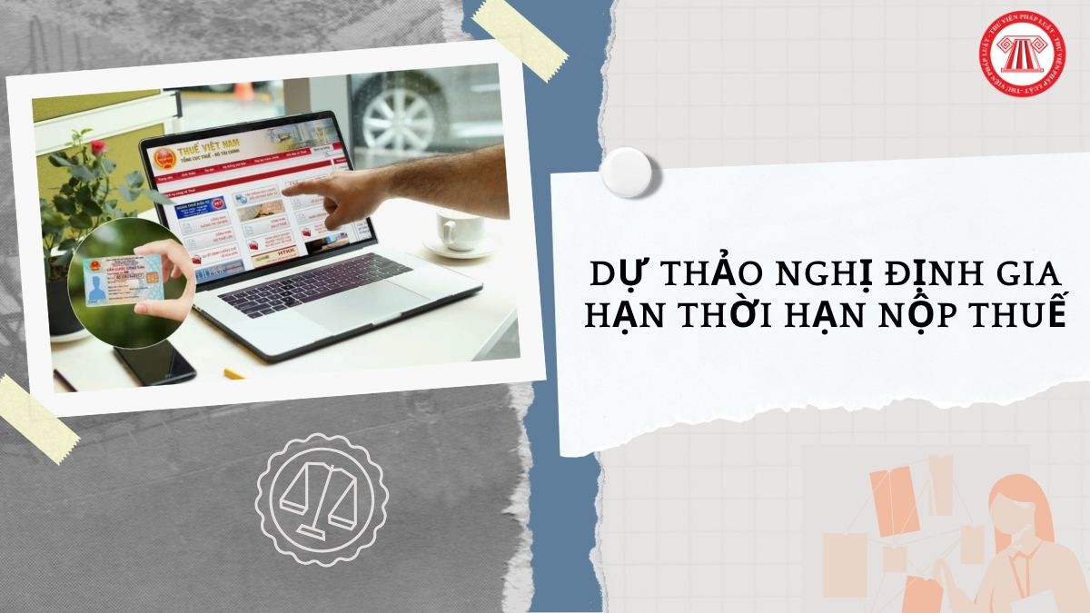 Dự thảo Nghị định gia hạn thời hạn nộp thuế GTGT, thuế TNDN, thuế TNCN và tiền thuê đất trong năm 2026 chi tiết như thế nào?