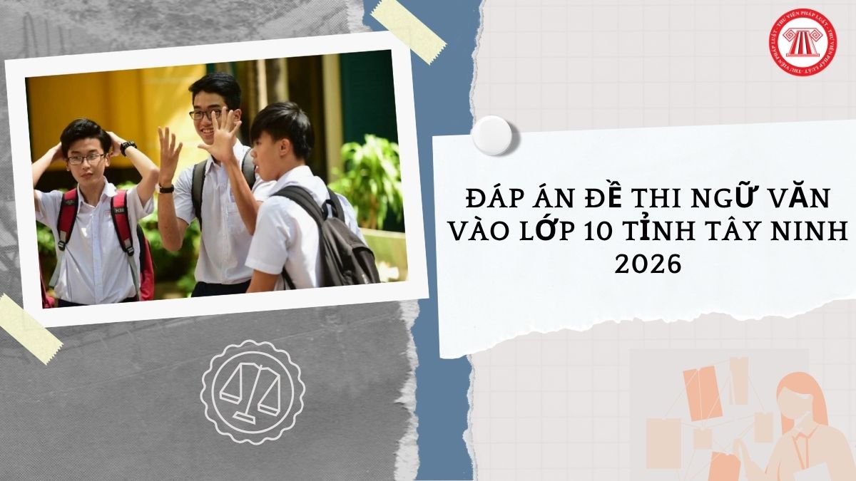 Full Đáp án đề thi Ngữ Văn vào lớp 10 tỉnh Tây Ninh 2026 thế nào?