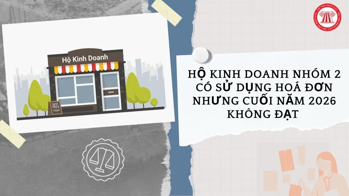 Hộ kinh doanh nhóm 2 có sử dụng hoá đơn nhưng cuối năm 2026 không đạt doanh thu 1 tỷ có bị xử phạt?