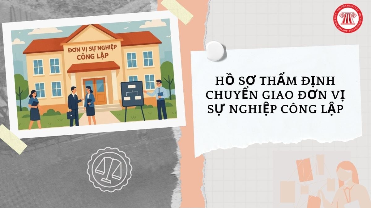 Hồ sơ thẩm định chuyển giao đơn vị sự nghiệp công lập giữa các bộ, UBND cấp tỉnh, gồm có những gì?