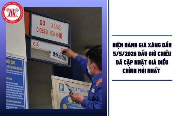 HIỆN HÀNH giá xăng dầu 5/5/2026 đầu giờ chiều đã cập nhật giá điều chỉnh mới nhất là bao nhiêu? 