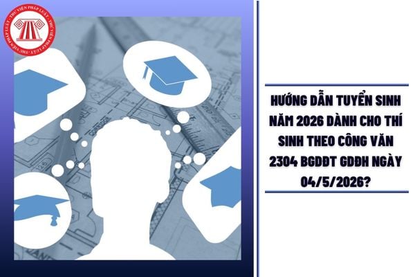 Hướng dẫn tuyển sinh năm 2026 dành cho thí sinh theo Công văn 2304/BGDĐT-GDĐH ngày 04/5/2026?