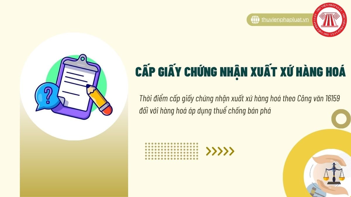 Thời điểm cấp giấy chứng nhận xuất xứ hàng hoá theo Công văn 16159 đối với hàng hoá áp dụng thuể chống bán phá?