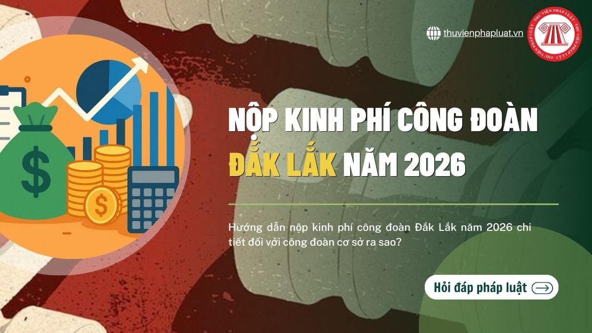 Hướng dẫn nộp kinh phí công đoàn Đắk Lắk năm 2026 chi tiết đối với công đoàn cơ sở ra sao?