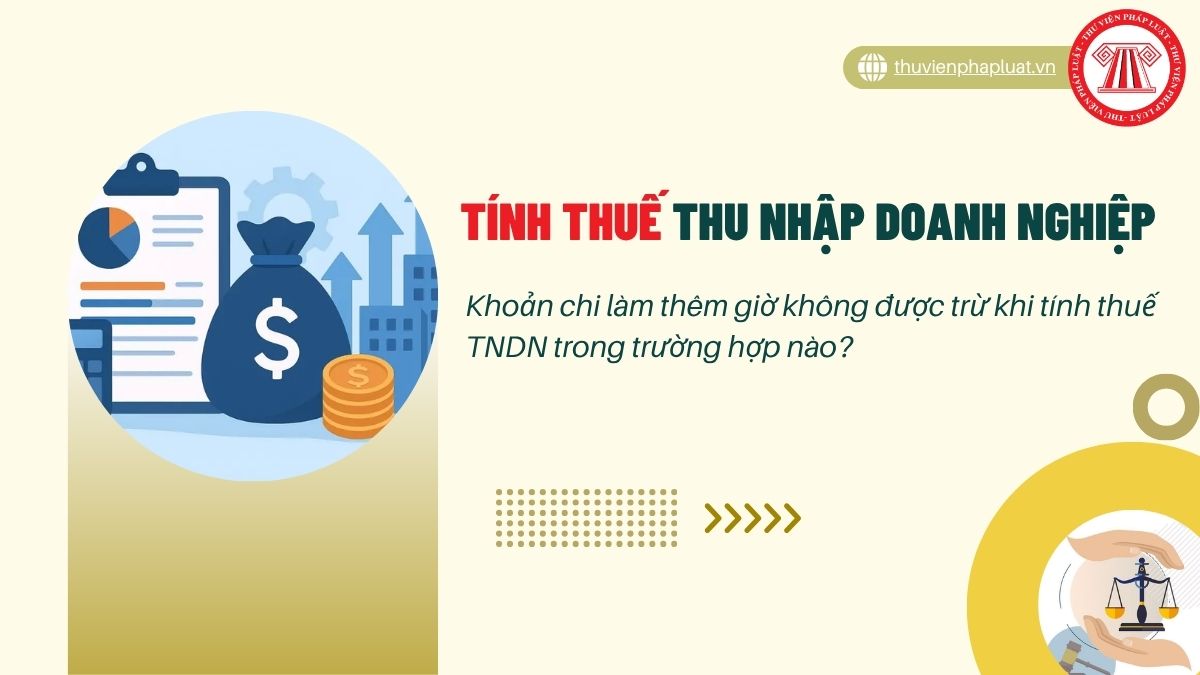 Khoản chi làm thêm giờ không được trừ khi tính thuế TNDN trong trường hợp nào?