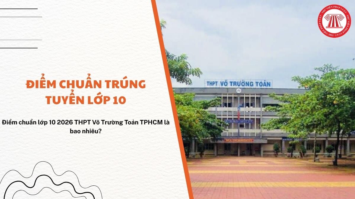 Điểm chuẩn lớp 10 2026 THPT Võ Trường Toản TPHCM là bao nhiêu? 