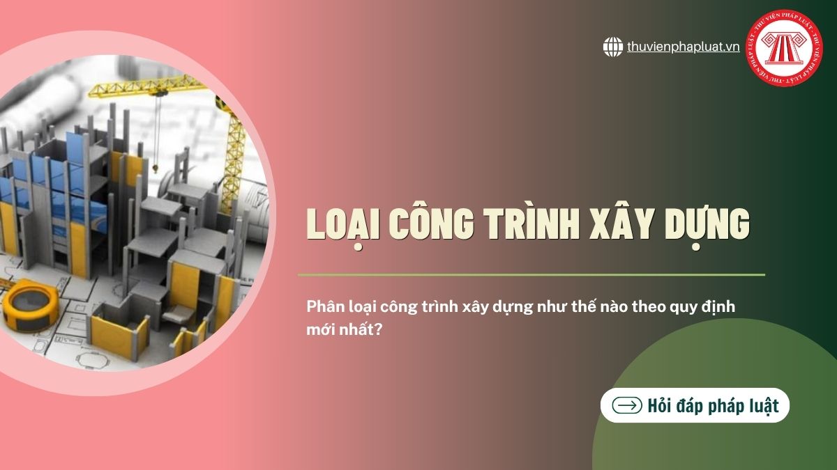 Phân loại công trình xây dựng như thế nào theo quy định mới nhất?