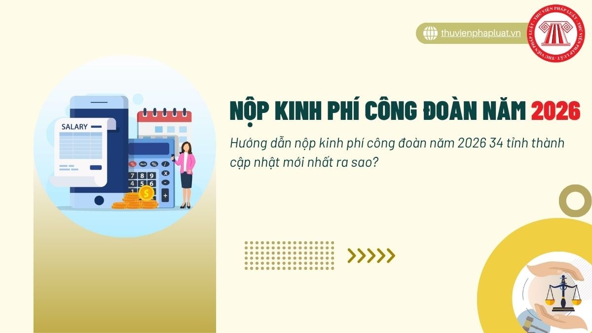 Hướng dẫn nộp kinh phí công đoàn năm 2026 34 tỉnh thành cập nhật mới nhất ra sao?