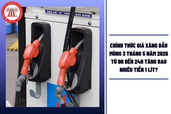 CHÍNH THỨC Giá xăng dầu mùng 3 tháng 5 năm 2026 từ 0h đến 24h tăng bao nhiêu tiền 1 lít?
