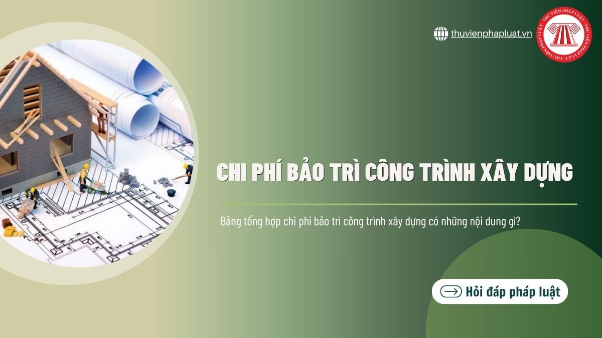 Bảng tổng hợp chi phí bảo trì công trình xây dựng có những nội dung gì?