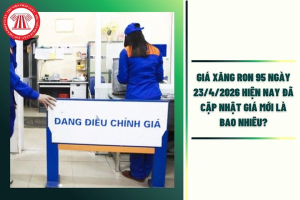 Giá xăng RON 95 ngày 23/4/2026 hiện nay đã cập nhật giá mới là bao nhiêu?