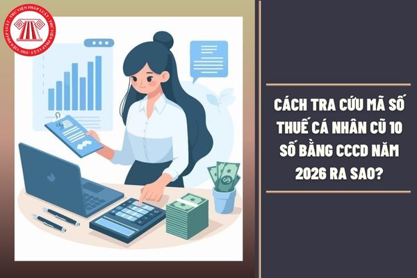 Cách tra cứu mã số thuế cá nhân cũ 10 số bằng CCCD năm 2026 ra sao?
