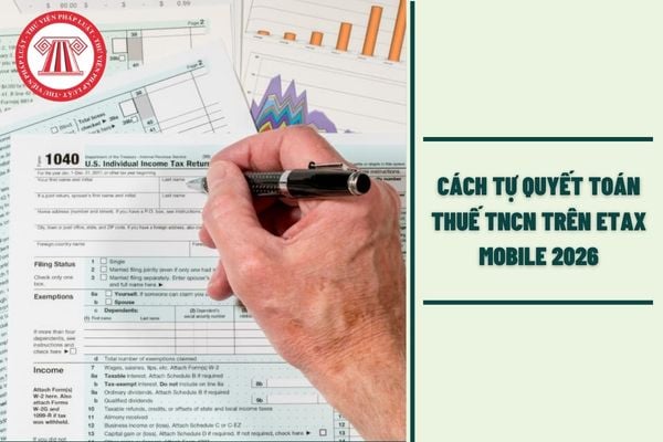 Cách tự quyết toán thuế TNCN trên eTax Mobile 2026 cho cá nhân, có hướng dẫn chi tiết như thế nào?