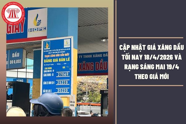 CẬP NHẬT giá xăng dầu tối nay 18/4/2026 và rạng sáng mai 19/4 theo giá mới là bao nhiêu?