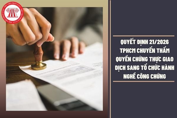 Quyết định 21/2026 TPHCM chuyển thẩm quyền chứng thực giao dịch sang tổ chức hành nghề công chứng chi tiết ra sao?