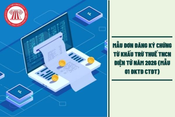 Mẫu đơn đăng ký chứng từ khấu trừ thuế TNCN điện tử năm 2026 (Mẫu 01 ĐKTĐ CTĐT) tải ở đâu?