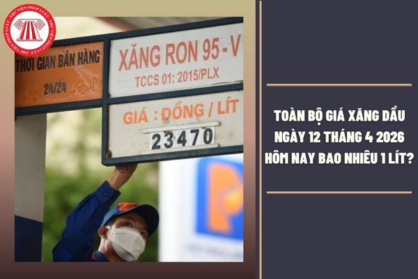 TOÀN BỘ giá xăng dầu ngày 12 tháng 4 2026 hôm nay bao nhiêu 1 lít?