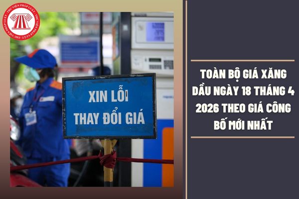 TOÀN BỘ giá xăng dầu ngày 18 tháng 4 2026 theo giá công bố mới nhất chi tiết ra sao?