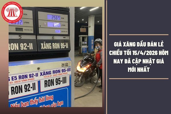 Giá xăng dầu bán lẻ chiều tối 15/4/2026 hôm nay đã cập nhật giá mới nhất bao nhiêu tiền 1 lít?
