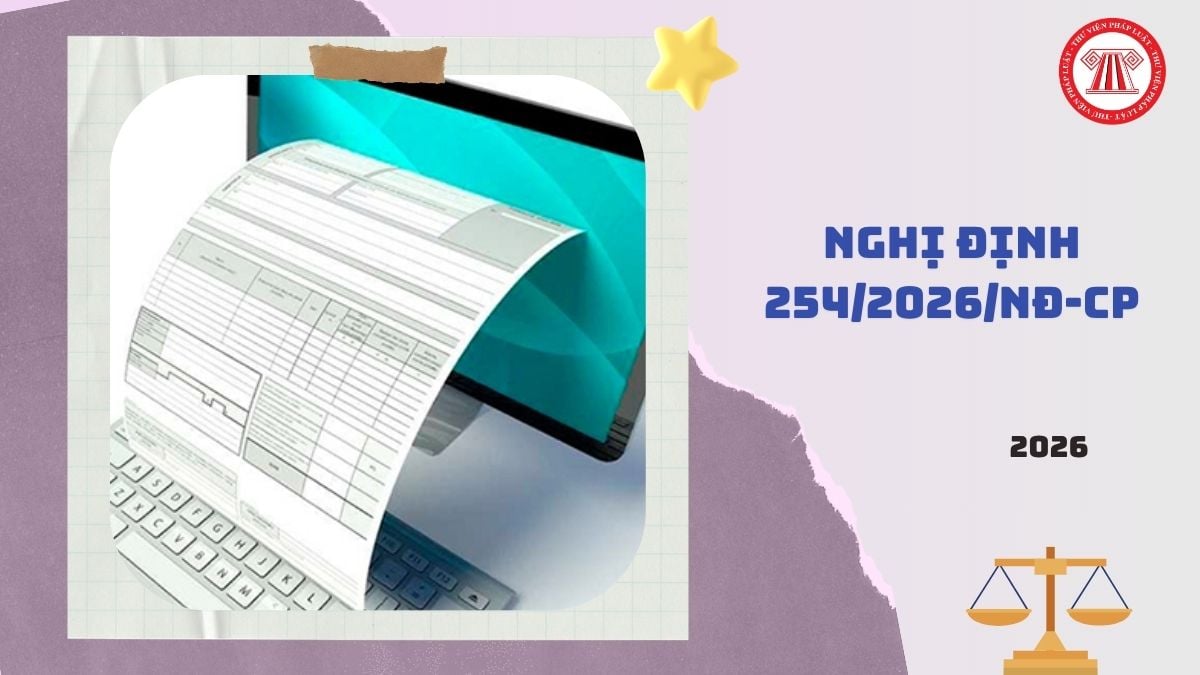 Toàn văn Nghị định 254/2026/NĐ-CP hướng dẫn Luật Quản lý thuế về hóa đơn điện tử, chứng tứ điện từ ra sao?