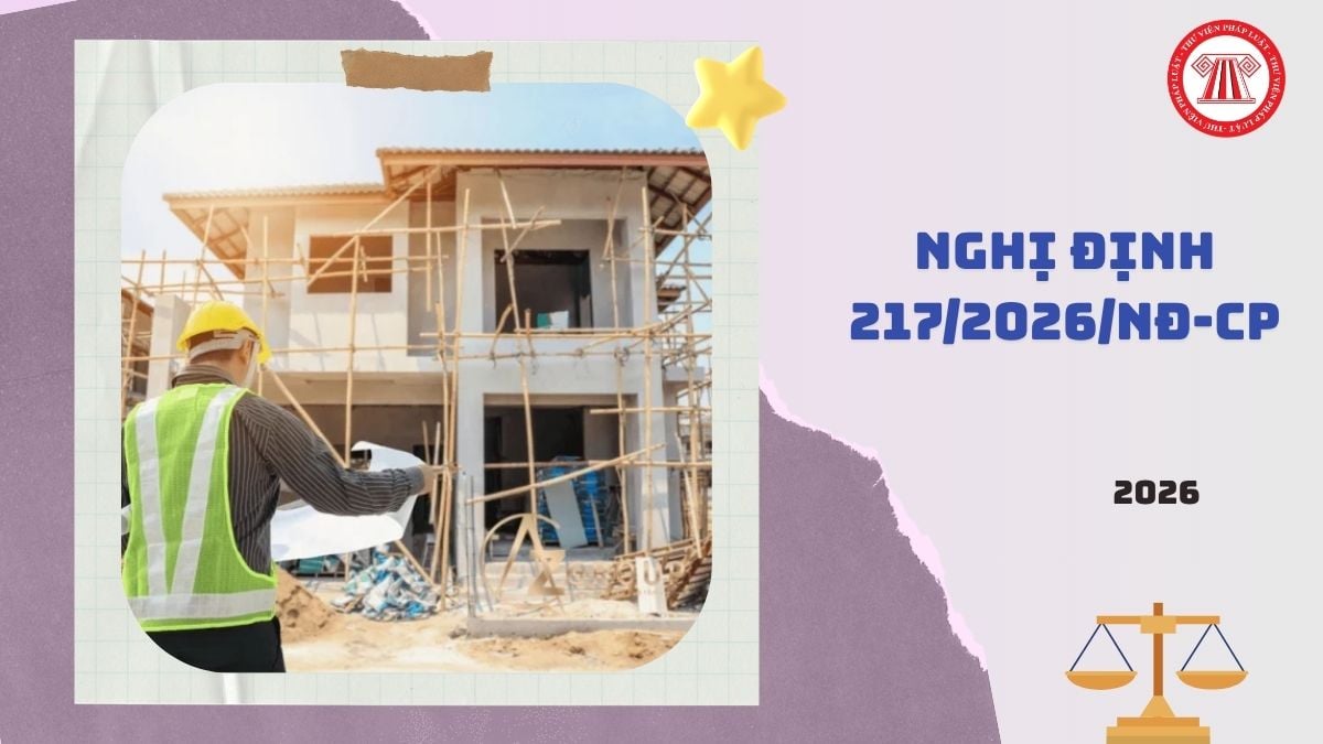 Toàn văn Nghị định 217/2026/NĐ-CP hướng dẫn Luật Xây dựng về quản lý hoạt động xây dựng ra sao?