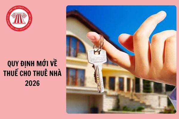 Quy định mới về thuế cho thuê nhà từ 2026 như thế nào?