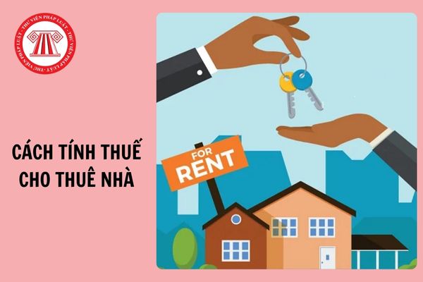 Cách tính thuế cho thuê nhà năm 2026 chi tiết thế nào?