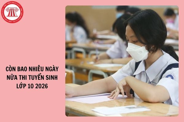 Còn bao nhiêu ngày nữa thi tuyển sinh lớp 10 2026?