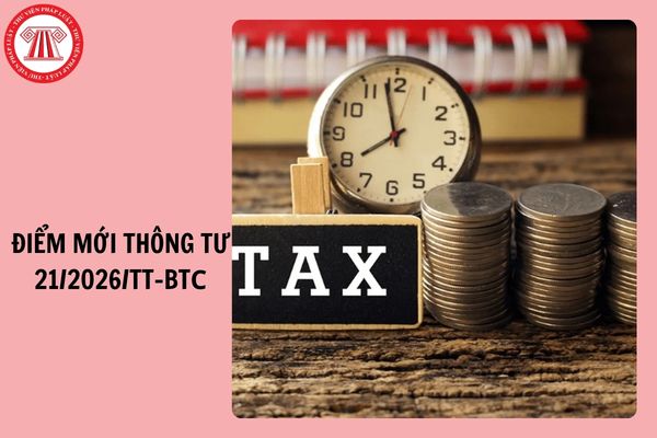 Điểm mới Thông tư 21/2026/TT-BTС sửa đổi Thông tư 80/2021 hướng dẫn Luật Quản lý thuế 2019 và Nghị định 126/2020 thế nào?