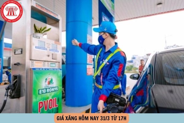 Giá xăng hôm nay 31 3 từ 17h